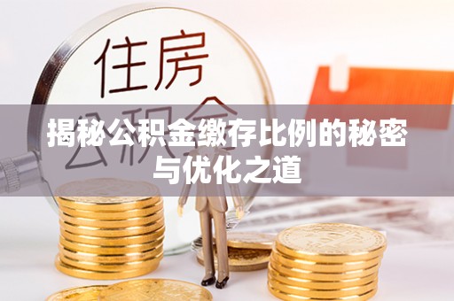 埔盐揭秘公积金缴存比例的秘密与优化之道