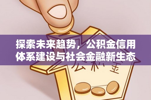 埔盐探索未来趋势，公积金信用体系建设与社会金融新生态