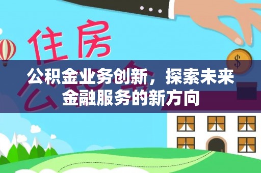 埔盐公积金业务创新，探索未来金融服务的新方向