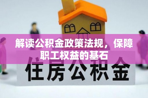 埔盐解读公积金政策法规，保障职工权益的基石