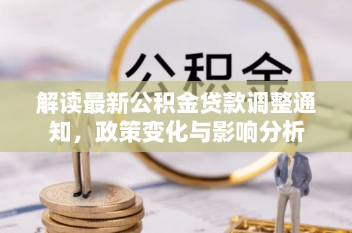 埔盐解读最新公积金贷款调整通知，政策变化与影响分析