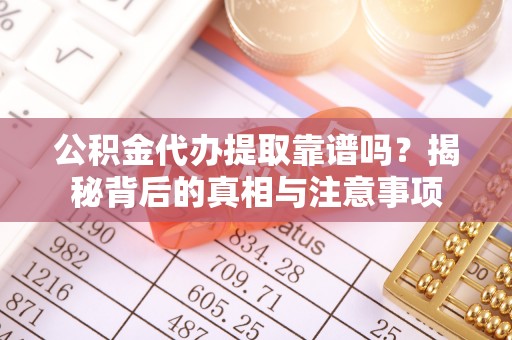 埔盐公积金代办提取靠谱吗？揭秘背后的真相与注意事项
