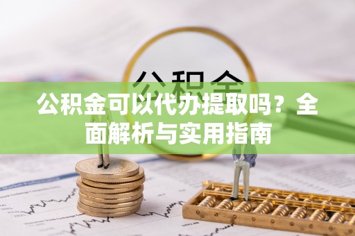 埔盐公积金可以代办提取吗？全面解析与实用指南