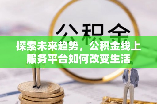 埔盐探索未来趋势，公积金线上服务平台如何改变生活