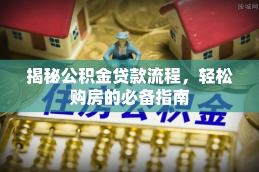埔盐揭秘公积金贷款流程，轻松购房的必备指南