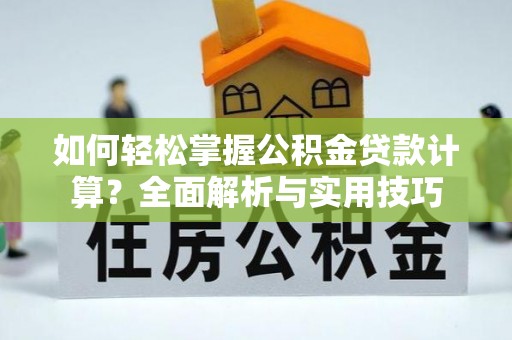 埔盐如何轻松掌握公积金贷款计算？全面解析与实用技巧