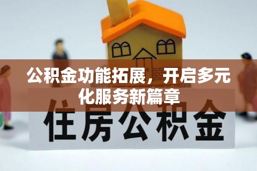 埔盐公积金功能拓展，开启多元化服务新篇章