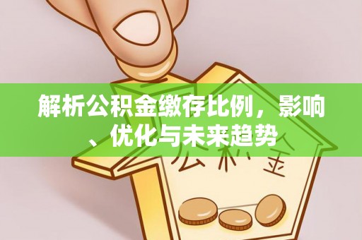 埔盐解析公积金缴存比例，影响、优化与未来趋势