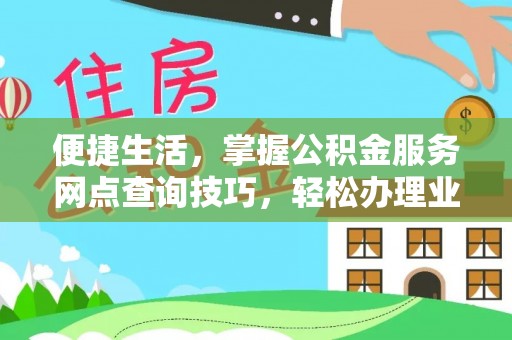 埔盐便捷生活，掌握公积金服务网点查询技巧，轻松办理业务