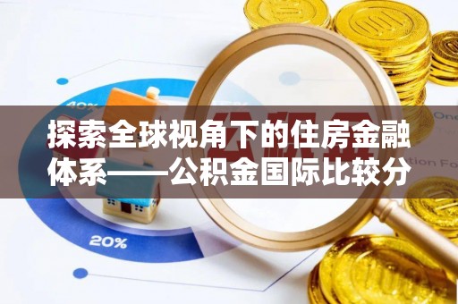 埔盐探索全球视角下的住房金融体系——公积金国际比较分析